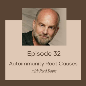 Episode 32: Autoimmunity Root Causes with Reed Davis