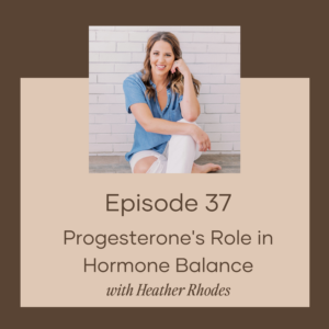 Progesterone's Role in Hormone Balance w/ Heather Rhodes